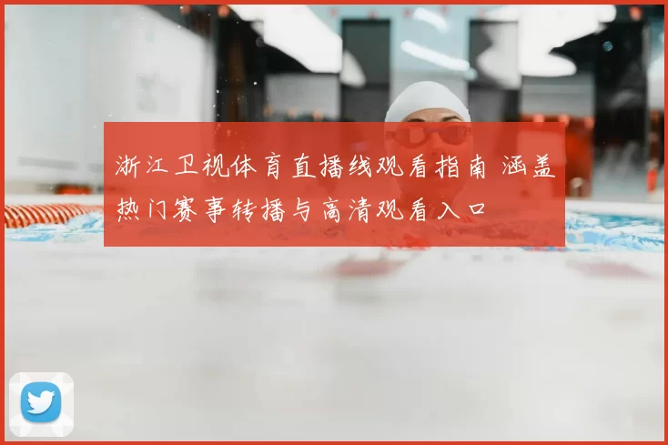 浙江卫视体育直播线观看指南 涵盖热门赛事转播与高清观看入口