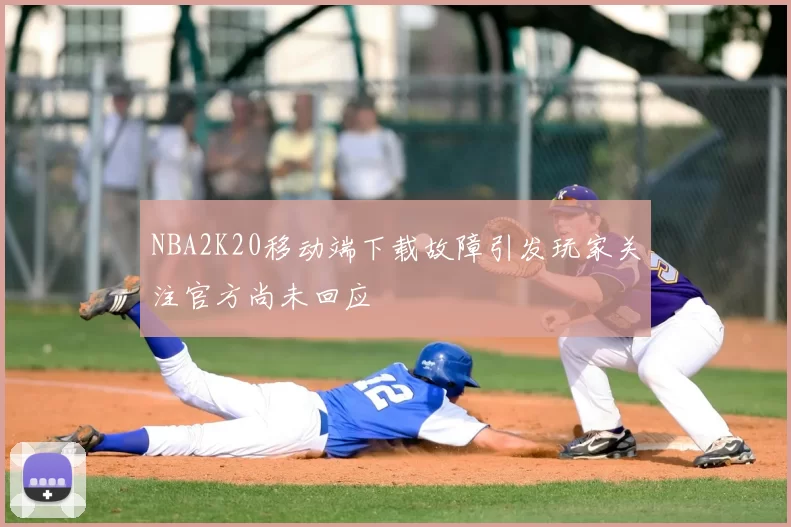 NBA2K20移动端下载故障引发玩家关注官方尚未回应