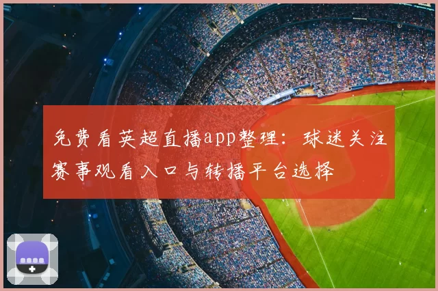 免费看英超直播app整理：球迷关注赛事观看入口与转播平台选择