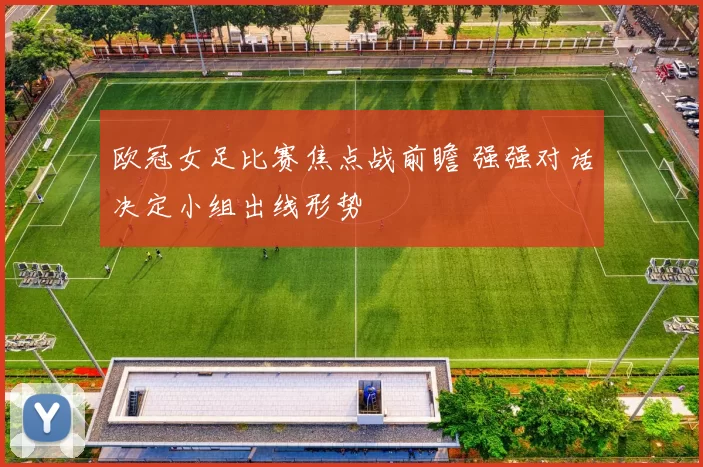 欧冠女足比赛焦点战前瞻 强强对话决定小组出线形势