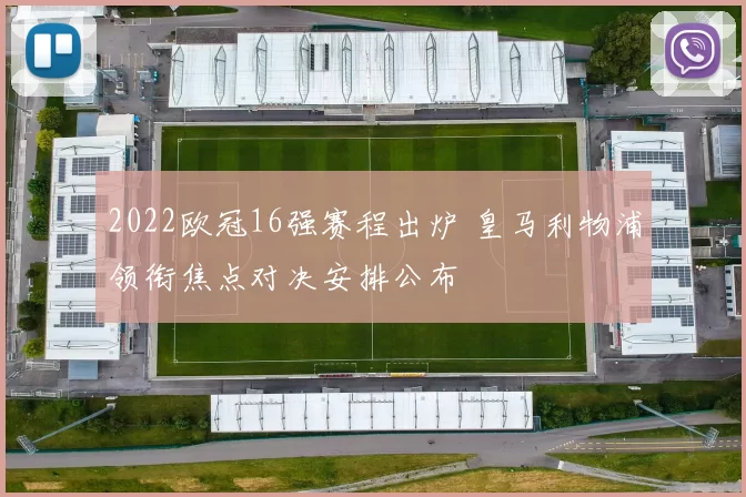 2022欧冠16强赛程出炉 皇马利物浦领衔焦点对决安排公布