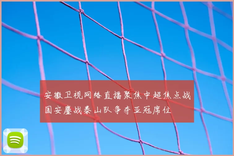 安徽卫视网络直播聚焦中超焦点战国安鏖战泰山队争夺亚冠席位