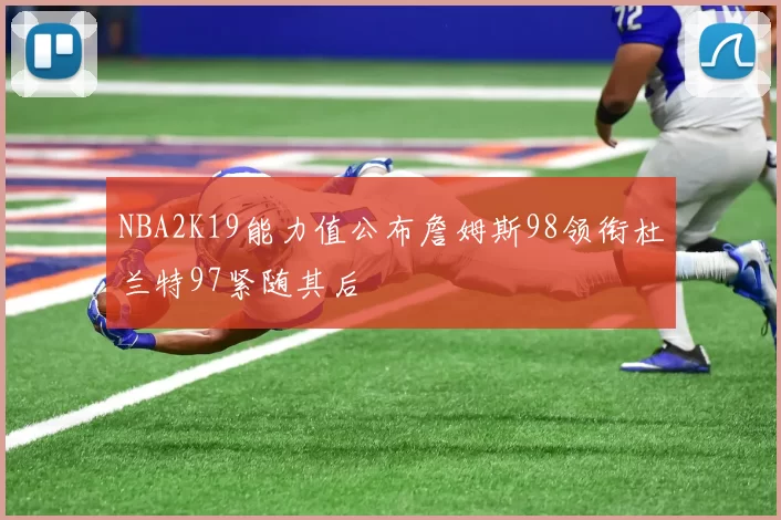 NBA2K19能力值公布詹姆斯98领衔杜兰特97紧随其后
