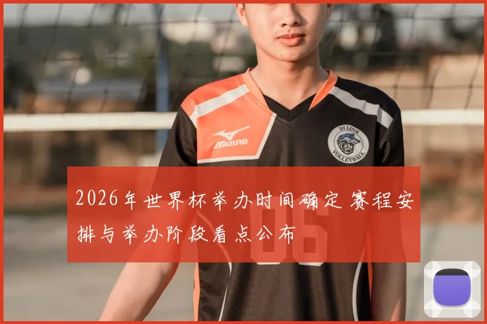 2026年世界杯举办时间确定 赛程安排与举办阶段看点公布