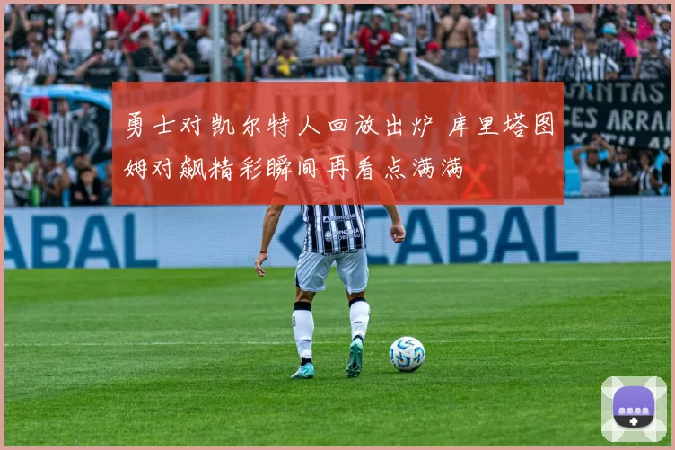 勇士对凯尔特人回放出炉 库里塔图姆对飙精彩瞬间再看点满满