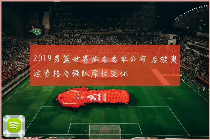 2019男篮世界排名名单公布 后续奥运资格与强队席位变化