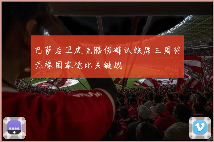 巴萨后卫皮克膝伤确认缺席三周将无缘国家德比关键战