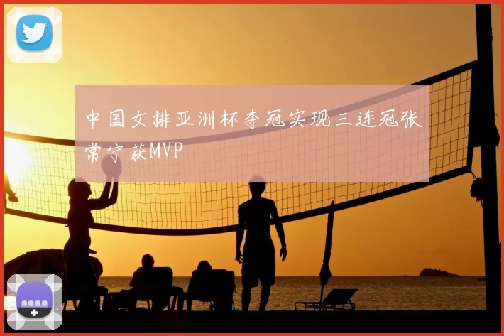 中国女排亚洲杯夺冠实现三连冠张常宁获MVP