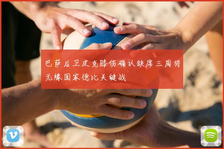 巴萨后卫皮克膝伤确认缺席三周将无缘国家德比关键战