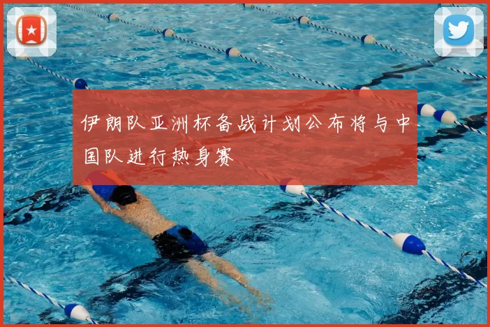 伊朗队亚洲杯备战计划公布将与中国队进行热身赛