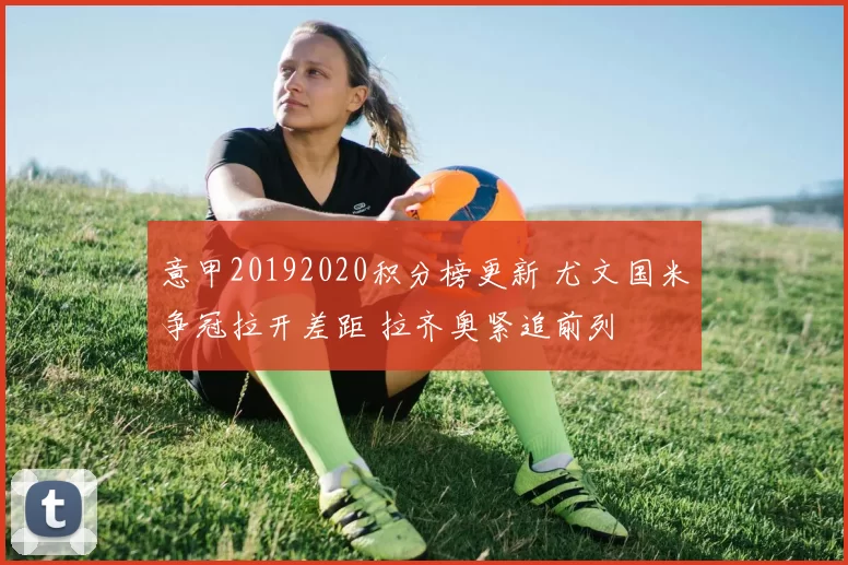 意甲20192020积分榜更新 尤文国米争冠拉开差距 拉齐奥紧追前列