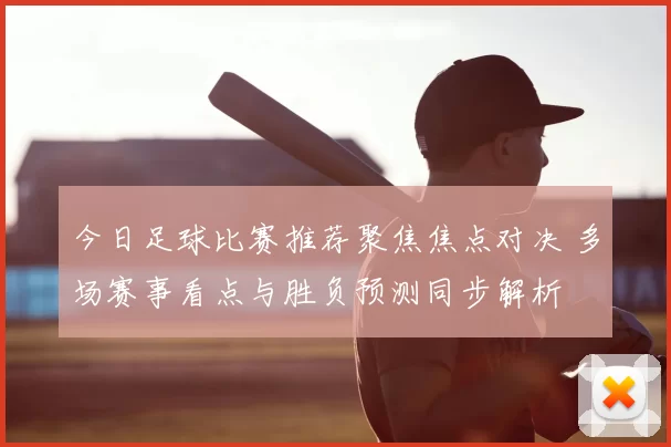 今日足球比赛推荐聚焦焦点对决 多场赛事看点与胜负预测同步解析