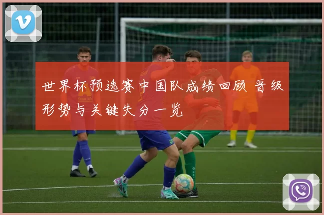 世界杯预选赛中国队成绩回顾 晋级形势与关键失分一览