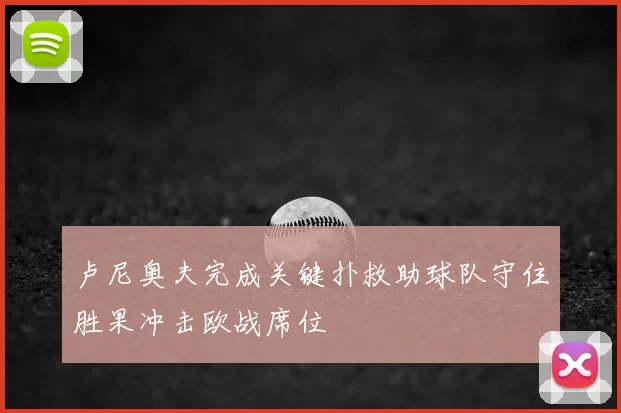 卢尼奥夫完成关键扑救助球队守住胜果冲击欧战席位