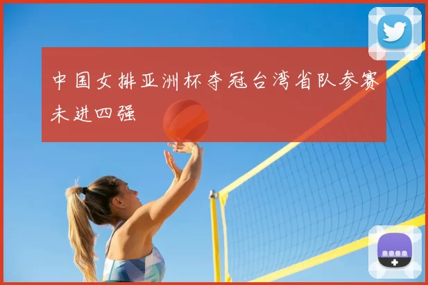 中国女排亚洲杯夺冠台湾省队参赛未进四强