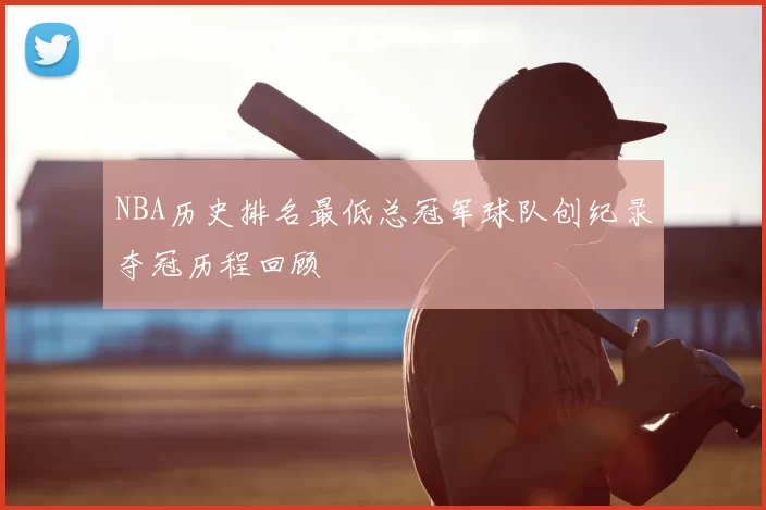 NBA历史排名最低总冠军球队创纪录夺冠历程回顾