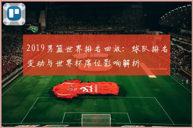 2019男篮世界排名回放：球队排名变动与世界杯席位影响解析