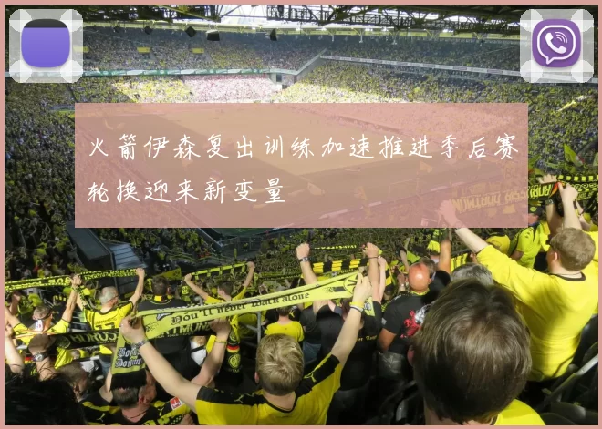 火箭伊森复出训练加速推进季后赛轮换迎来新变量
