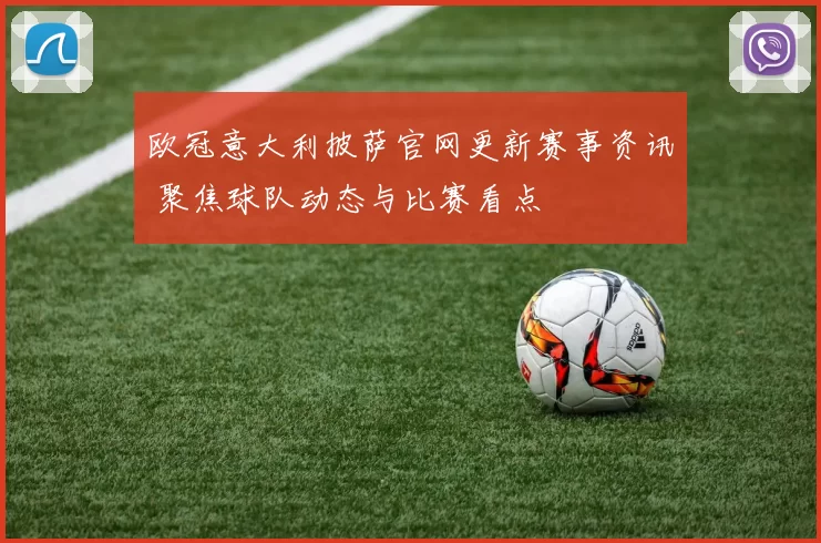 欧冠意大利披萨官网更新赛事资讯 聚焦球队动态与比赛看点