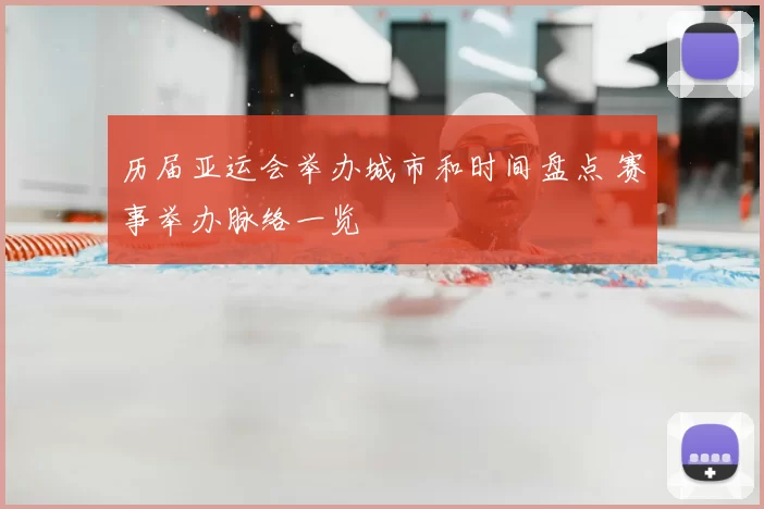 历届亚运会举办城市和时间盘点 赛事举办脉络一览