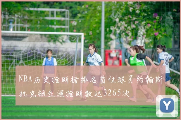 NBA历史抢断榜排名首位球员约翰斯托克顿生涯抢断数达3265次