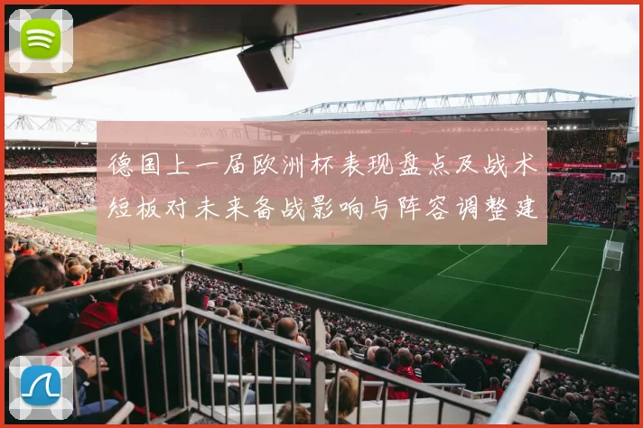 德国上一届欧洲杯表现盘点及战术短板对未来备战影响与阵容调整建议