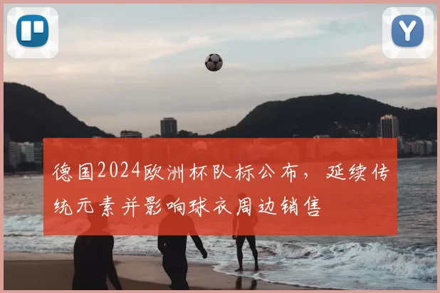 德国2024欧洲杯队标公布,延续传统元素并影响球衣周边销售
