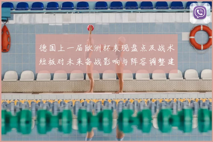 德国上一届欧洲杯表现盘点及战术短板对未来备战影响与阵容调整建议