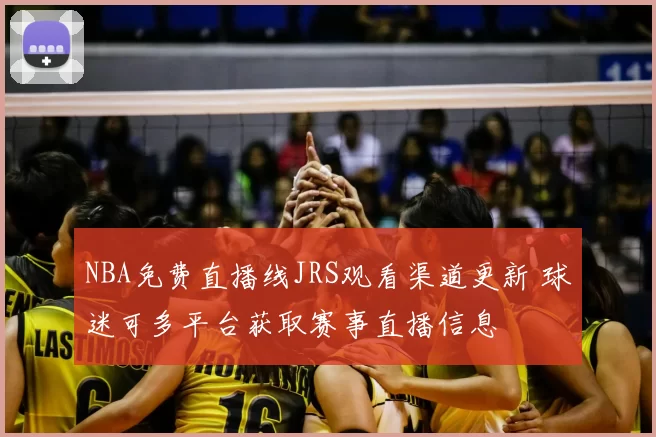 NBA免费直播线JRS观看渠道更新 球迷可多平台获取赛事直播信息