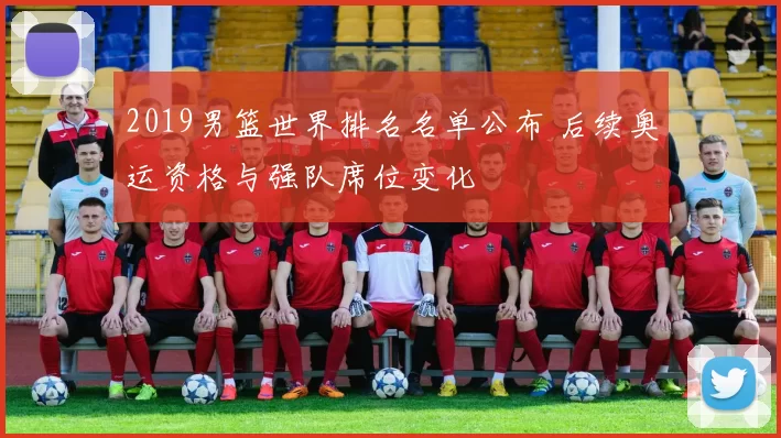 2019男篮世界排名名单公布 后续奥运资格与强队席位变化