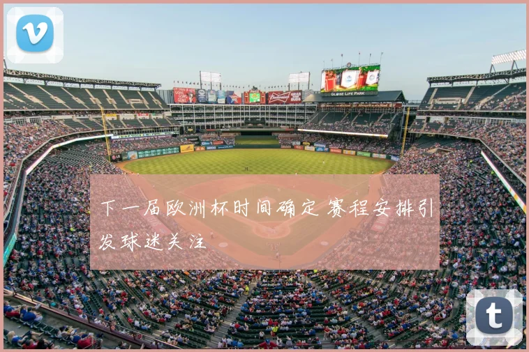 下一届欧洲杯时间确定 赛程安排引发球迷关注