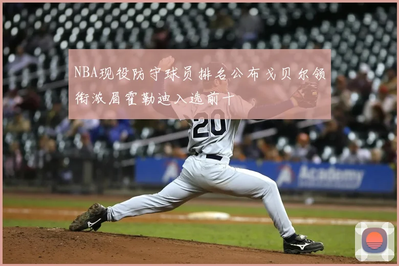 NBA现役防守球员排名公布戈贝尔领衔浓眉霍勒迪入选前十