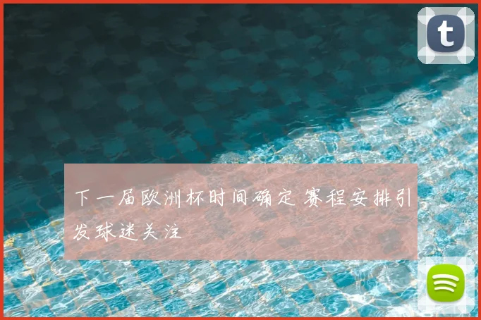 下一届欧洲杯时间确定 赛程安排引发球迷关注