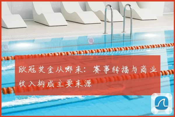 欧冠奖金从哪来：赛事转播与商业收入构成主要来源