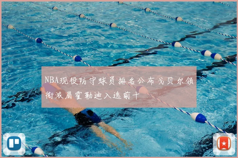 NBA现役防守球员排名公布戈贝尔领衔浓眉霍勒迪入选前十