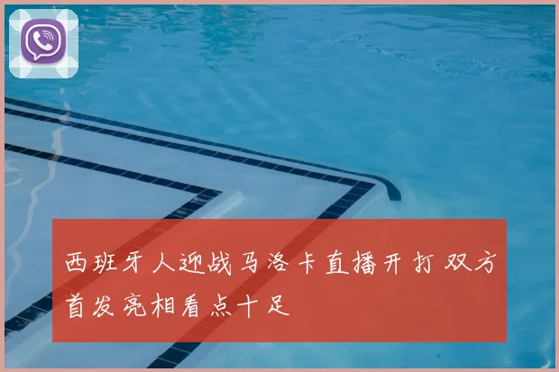 西班牙人迎战马洛卡直播开打 双方首发亮相看点十足