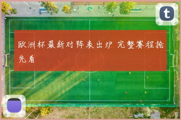 欧洲杯最新对阵表出炉 完整赛程抢先看