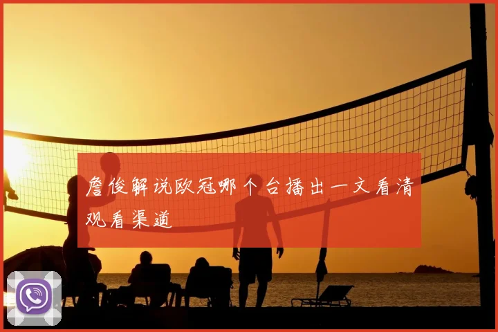 詹俊解说欧冠哪个台播出一文看清观看渠道