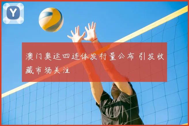澳门奥运四连体发行量公布 引发收藏市场关注