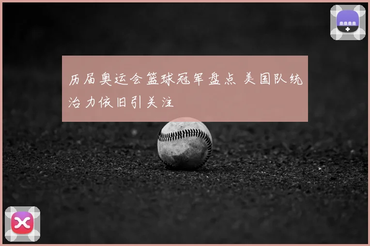 历届奥运会篮球冠军盘点 美国队统治力依旧引关注